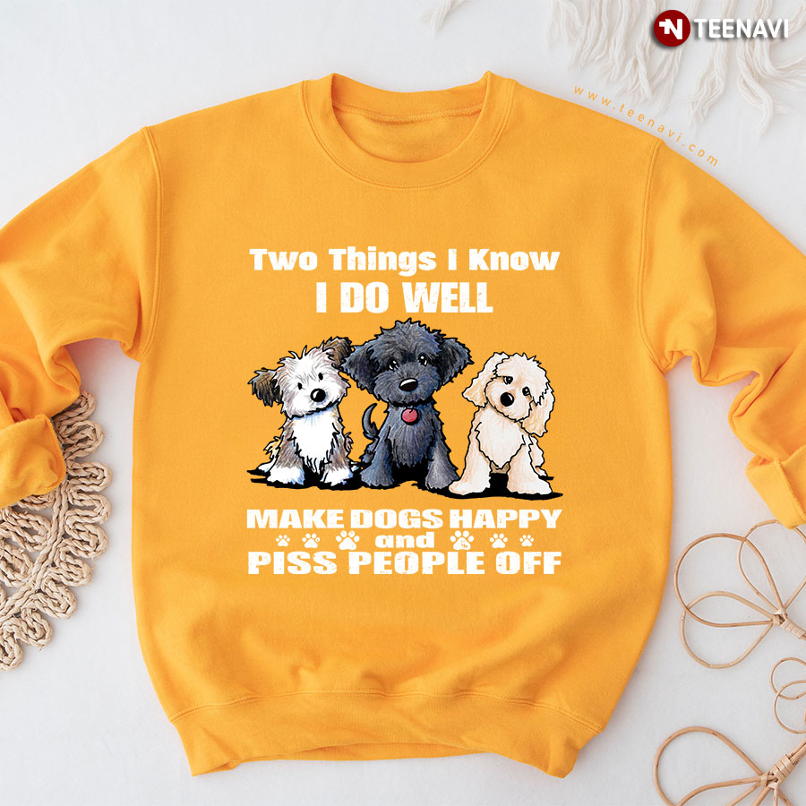 Two Things I Know I Do Well Make Dogs Happy And Piss People Off Dog Lover Sweatshirt