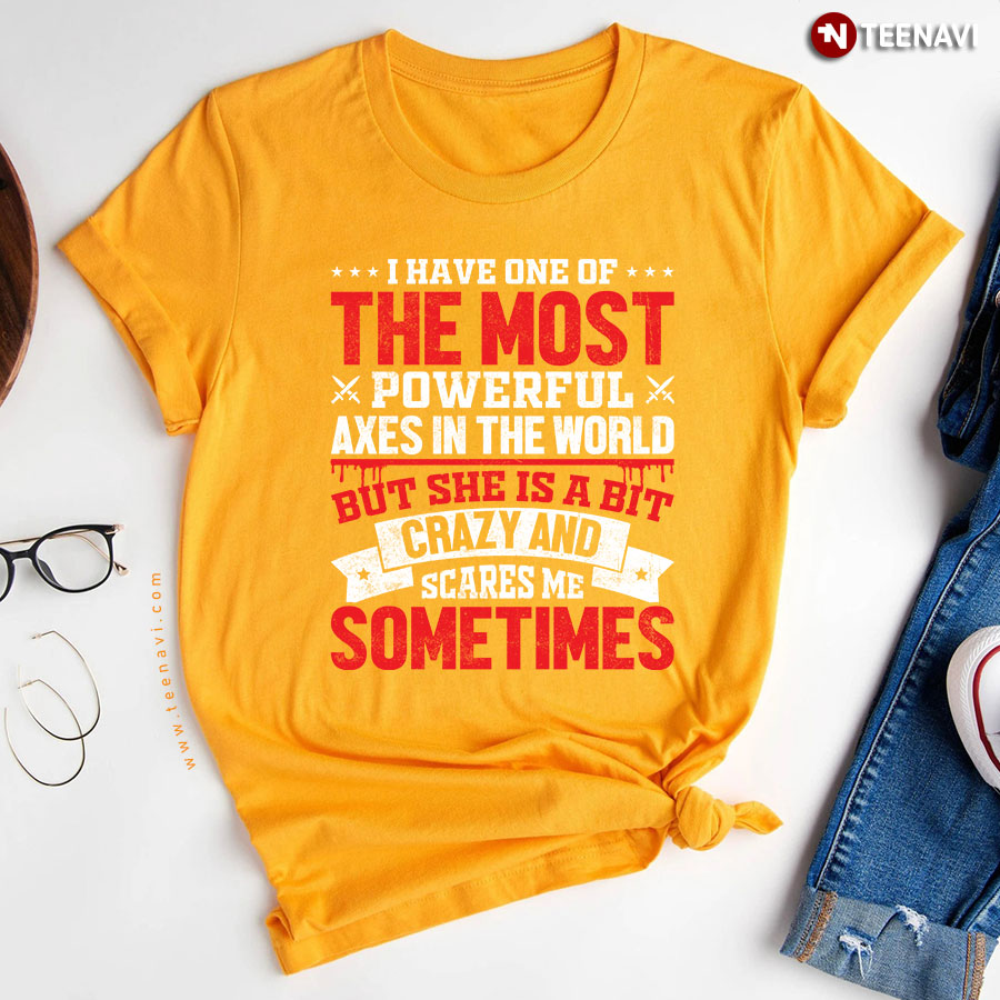 I Have One Of The Most Powerful Axes In The World But She Is A Bit Crazy And Scares Me Sometimes Viking T-Shirt