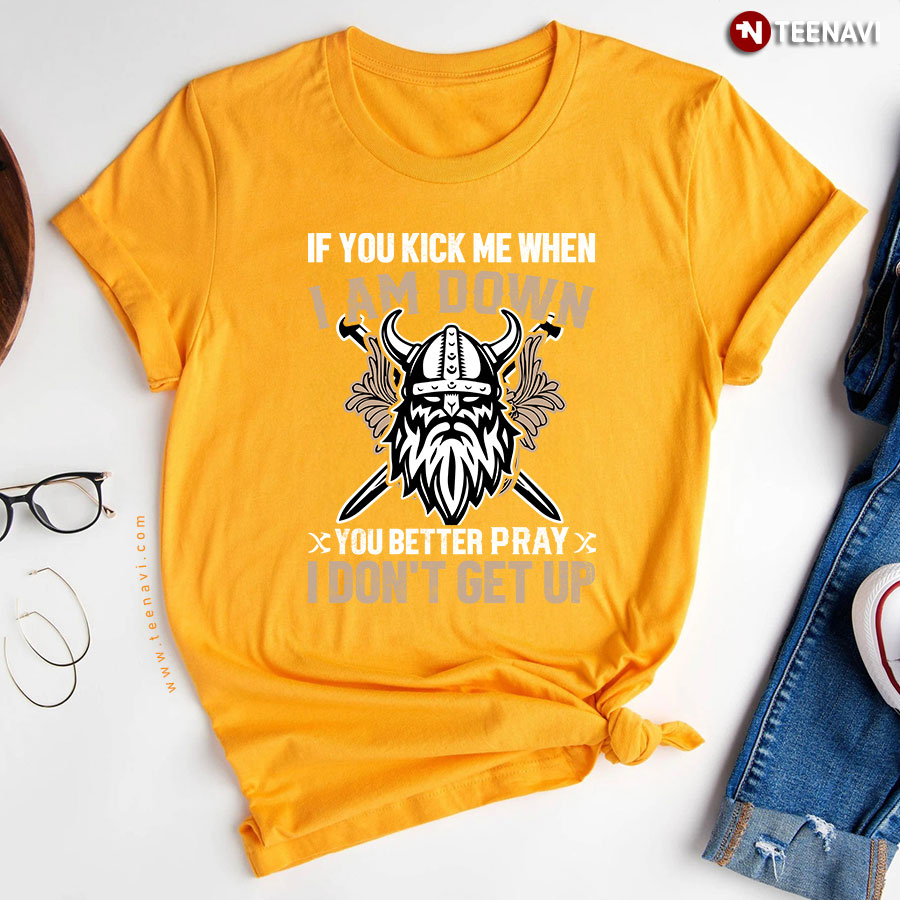 If You Kick Me When I Am Down You Better Pray Viking T Shirt