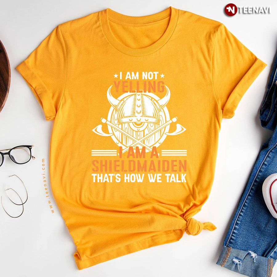 I Am Not Yelling I Am A Shieldmaiden Thats How We Talk T Shirt