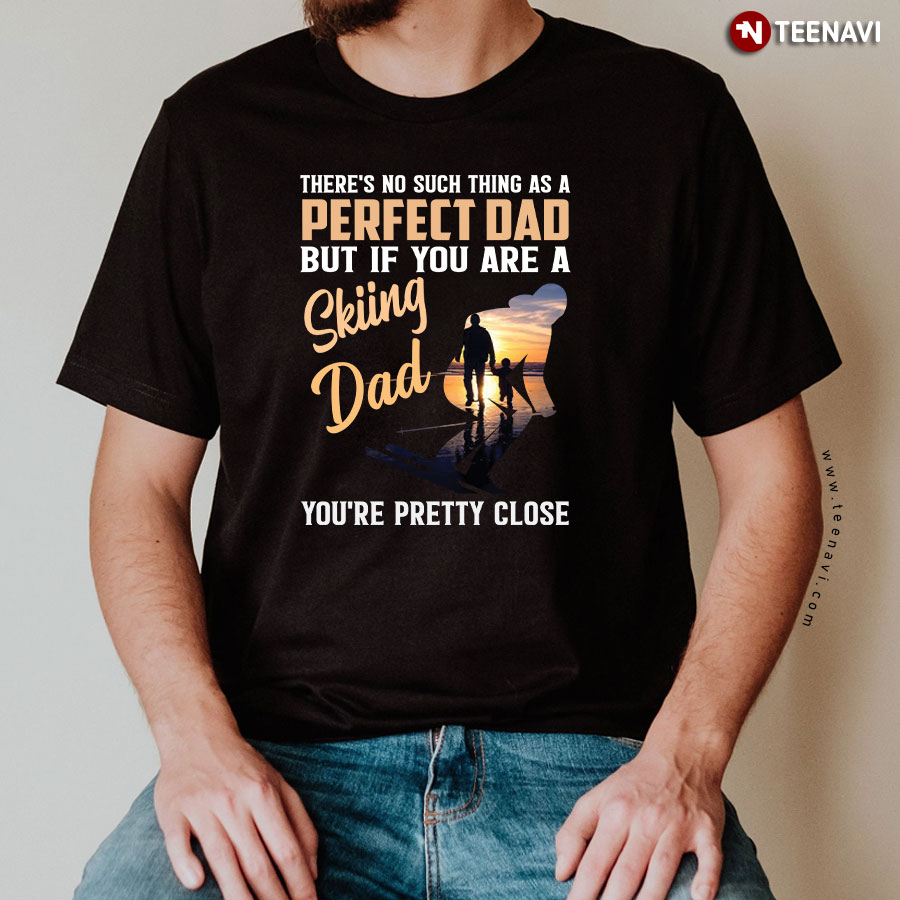 There's No Such Thing As A Perfect Dad But If You Are A Skiing Dad You're Pretty Close T-Shirt