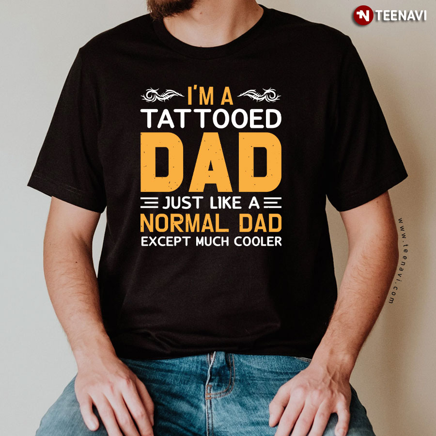 I'm A Tattooed Dad Just Like A Normal Dad Except Much Cooler Father's Day T-Shirt