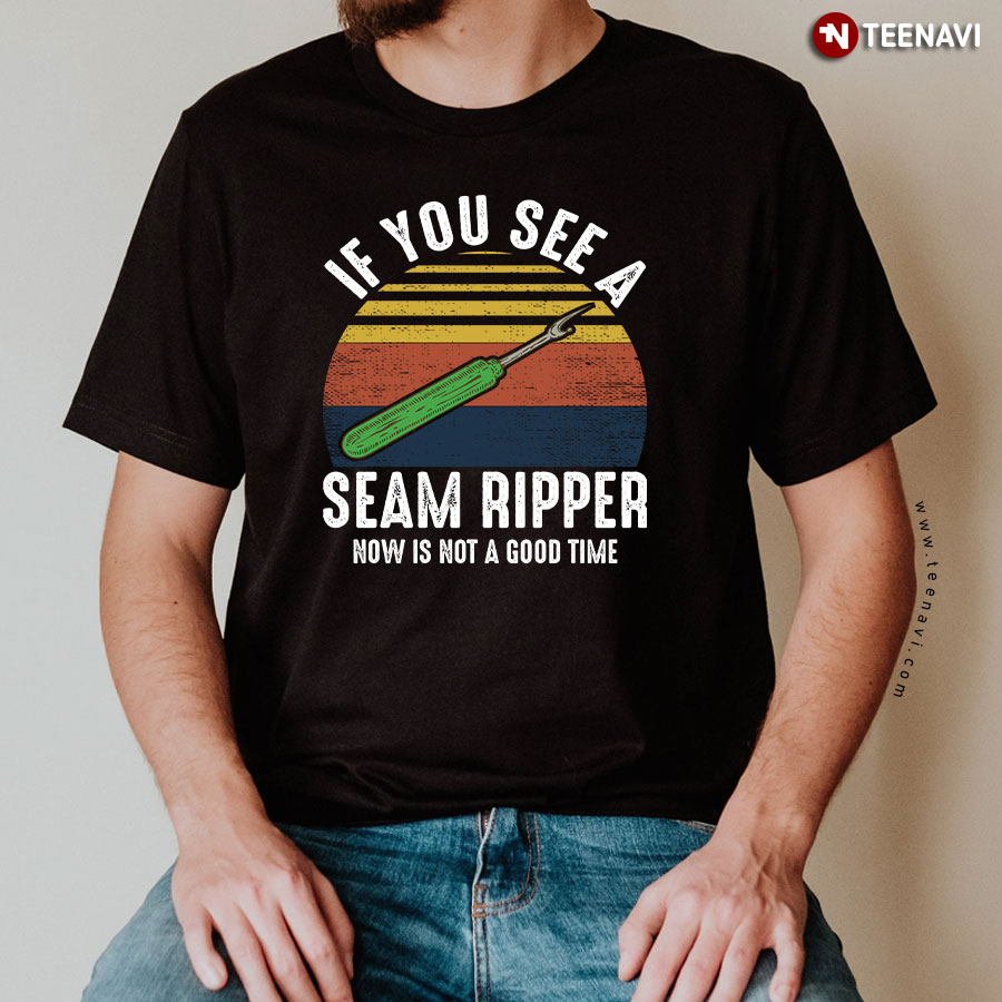 If You See A Seam Ripper Now Is Not A Good Time Sewing Vintage T-Shirt