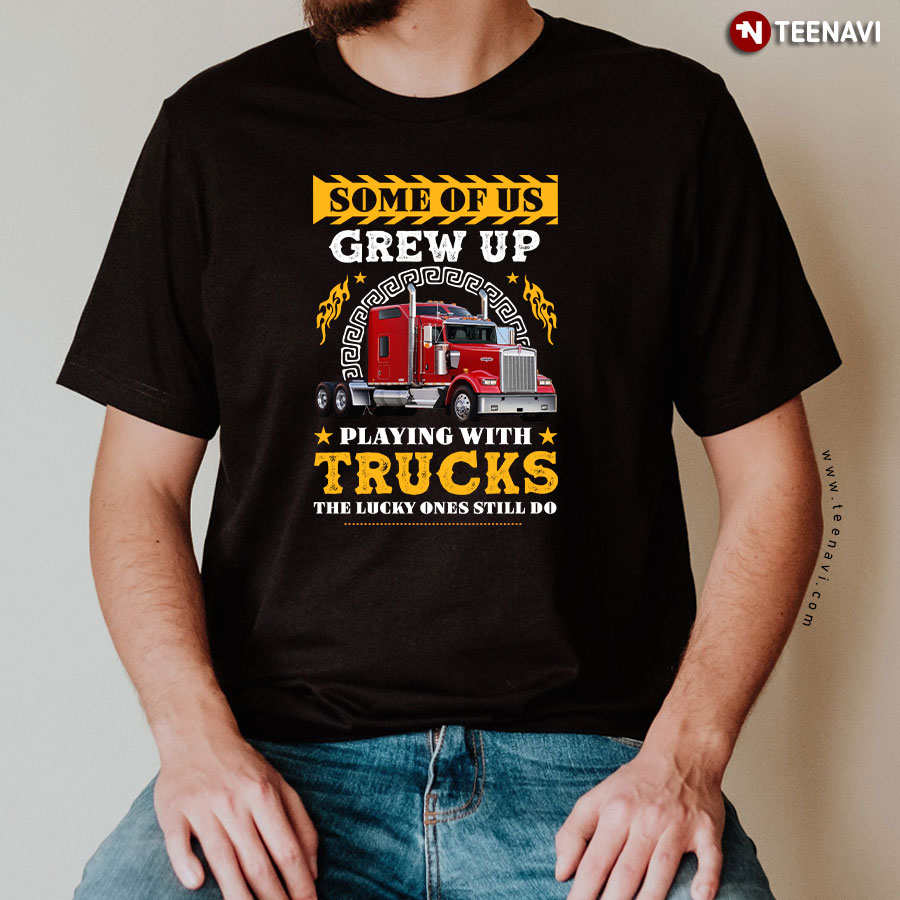 Some Of Us Grew Up Playing With Trucks The Lucky Ones Still Do T-Shirt