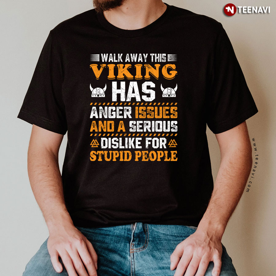 Walk Away This Viking Has Anger Issues And A Serious Dislike For Stupid People T-Shirt