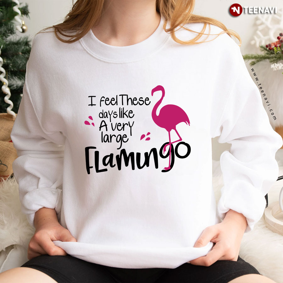 I Feel These Days Like A Very Large Flamingo Sweatshirt