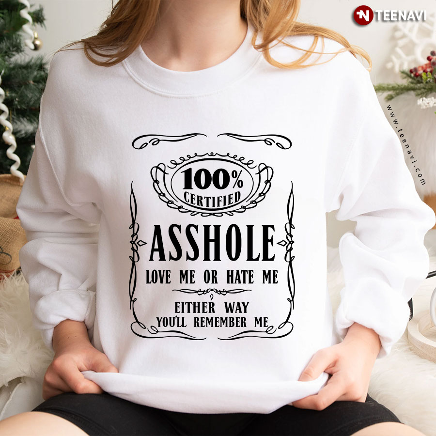 100% Certified Asshole Love Me Or Hate Me Either Way You'll Remember Me Sweatshirt