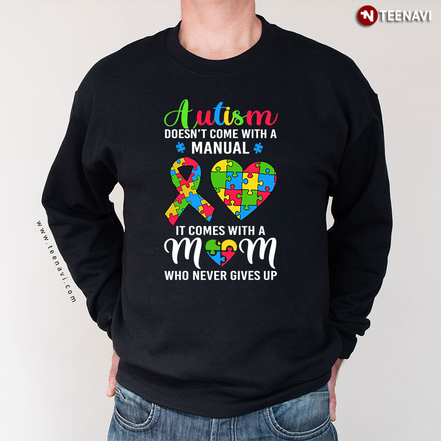 Autism Doesn't Come With A Manual It Comes With A Mom Who Never Gives Up Sweatshirt