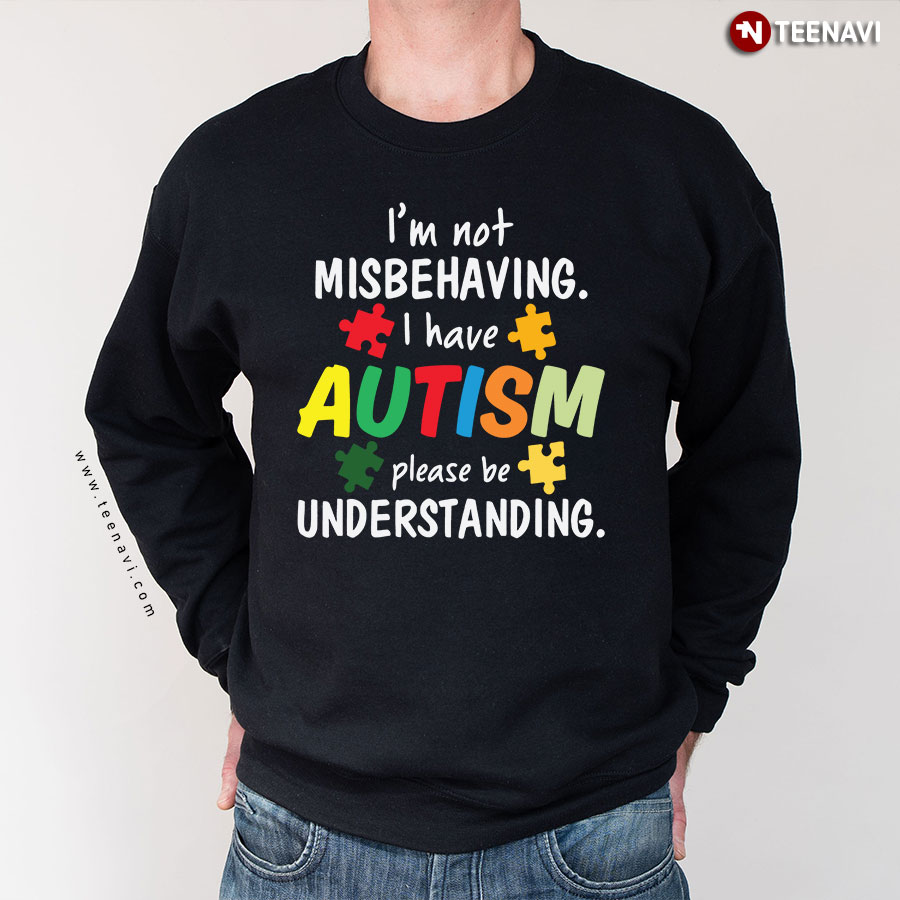 I'm Not Misbehaving I Have Autism Please Be Understanding Sweatshirt
