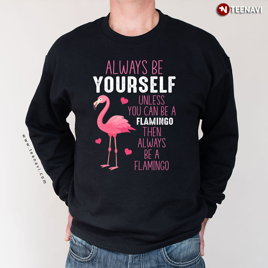 Always Be Yourself Unless You Can Be A Flamingo Animal Lover Heart Sweatshirt