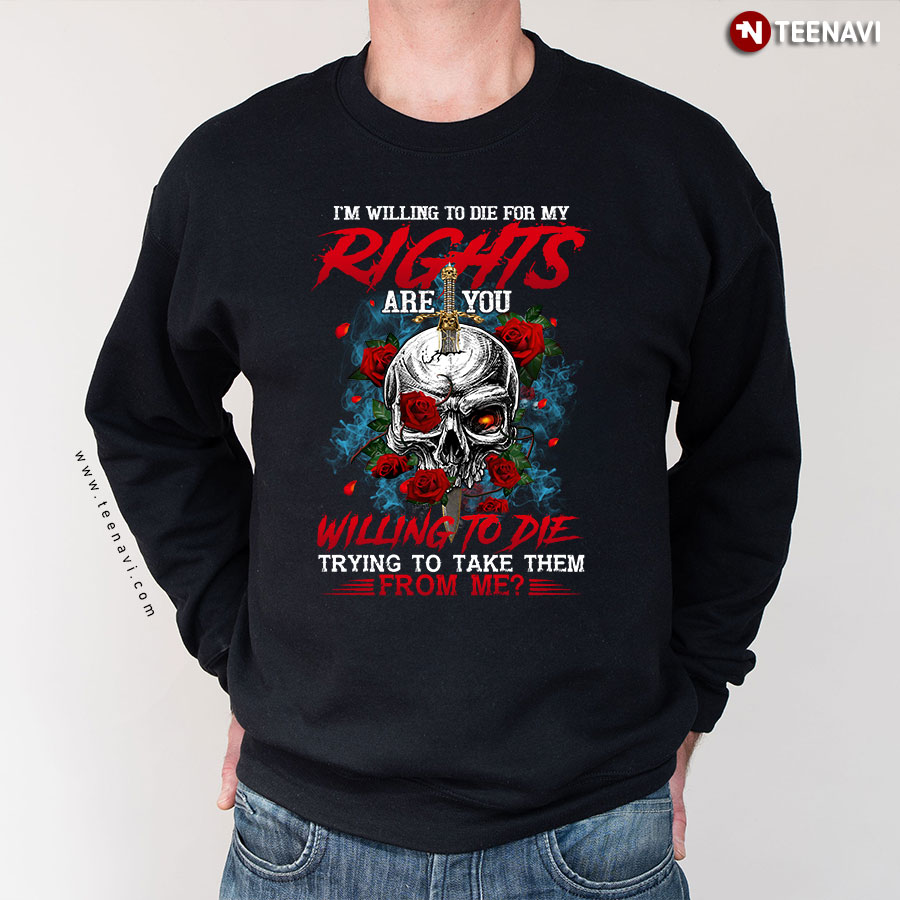 I'm Willing To Die For My Rights Are You Willing To Die Skull Lover Rose Flower Sweatshirt