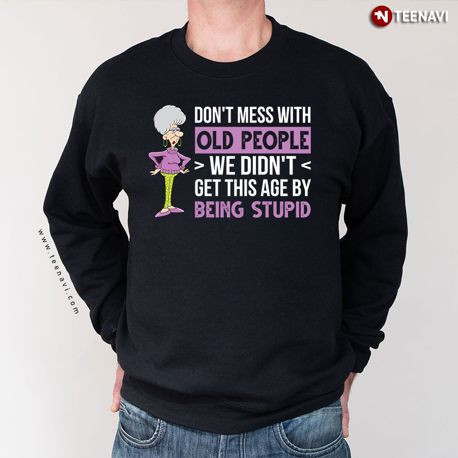 Don't Mess With Old People We Didn't Get This Age By Being Stupid Old Lady Sweatshirt