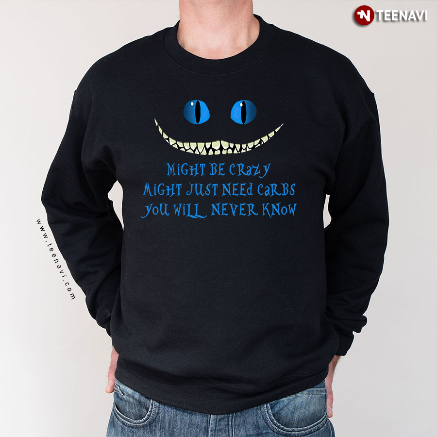 Might Be Crazy Might Just Need Carbs You Will Never Know Cheshire Cat Sweatshirt