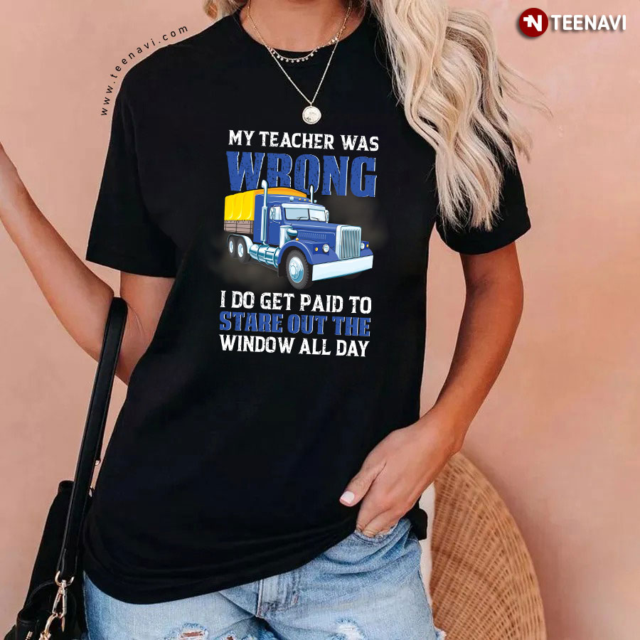 My Teacher Was Wrong I Do Get Paid To Stare Out The Window All Day Trucker T-Shirt