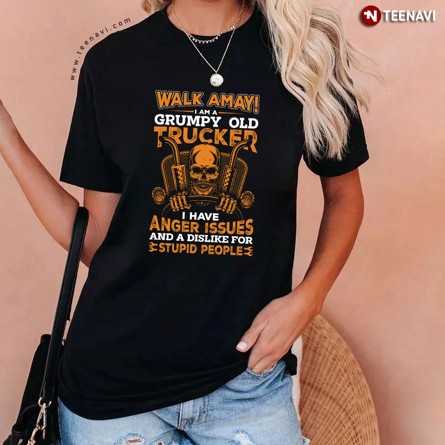 Walk Away I Am A Grumpy Old Trucker I Have Anger Issues And A Dislike For Stupid People T-Shirt