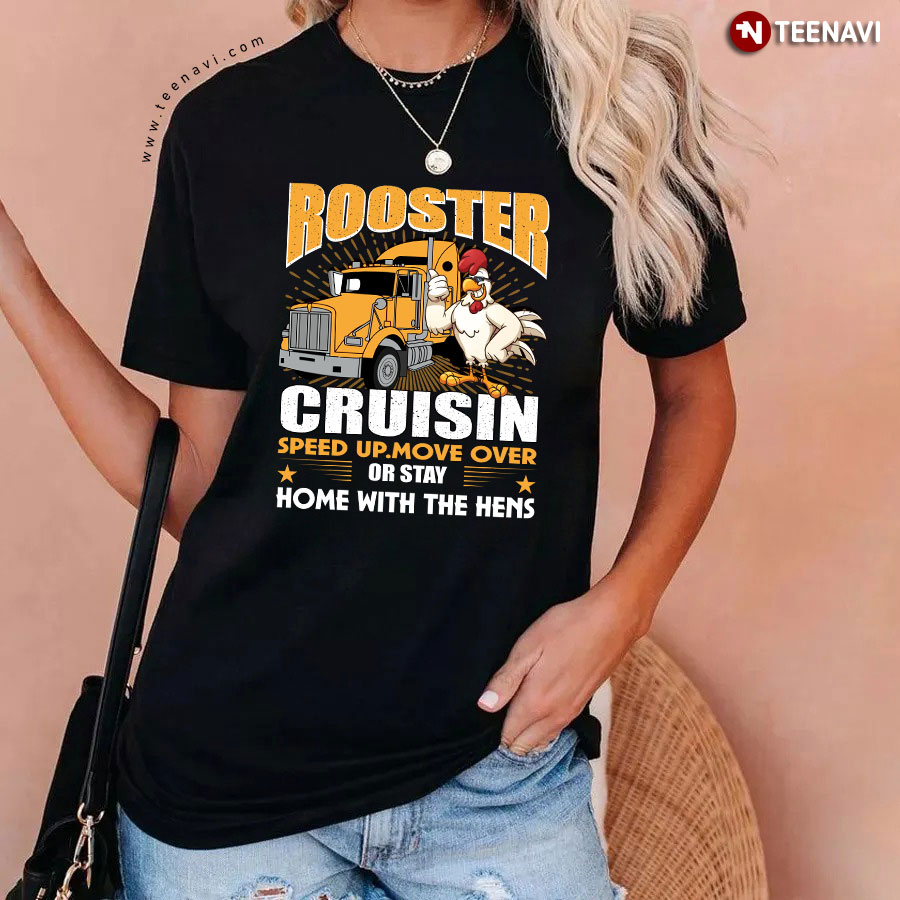 Rooster Cruisin Speed Up Move Over Or Stay Home With The Hens Trucker T-Shirt