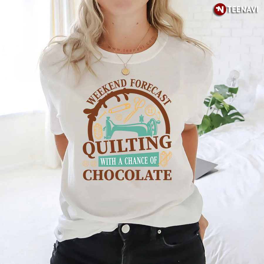 Weekend Forecast Quilting With A Chance Of Chocolate Sewing Lover T-Shirt