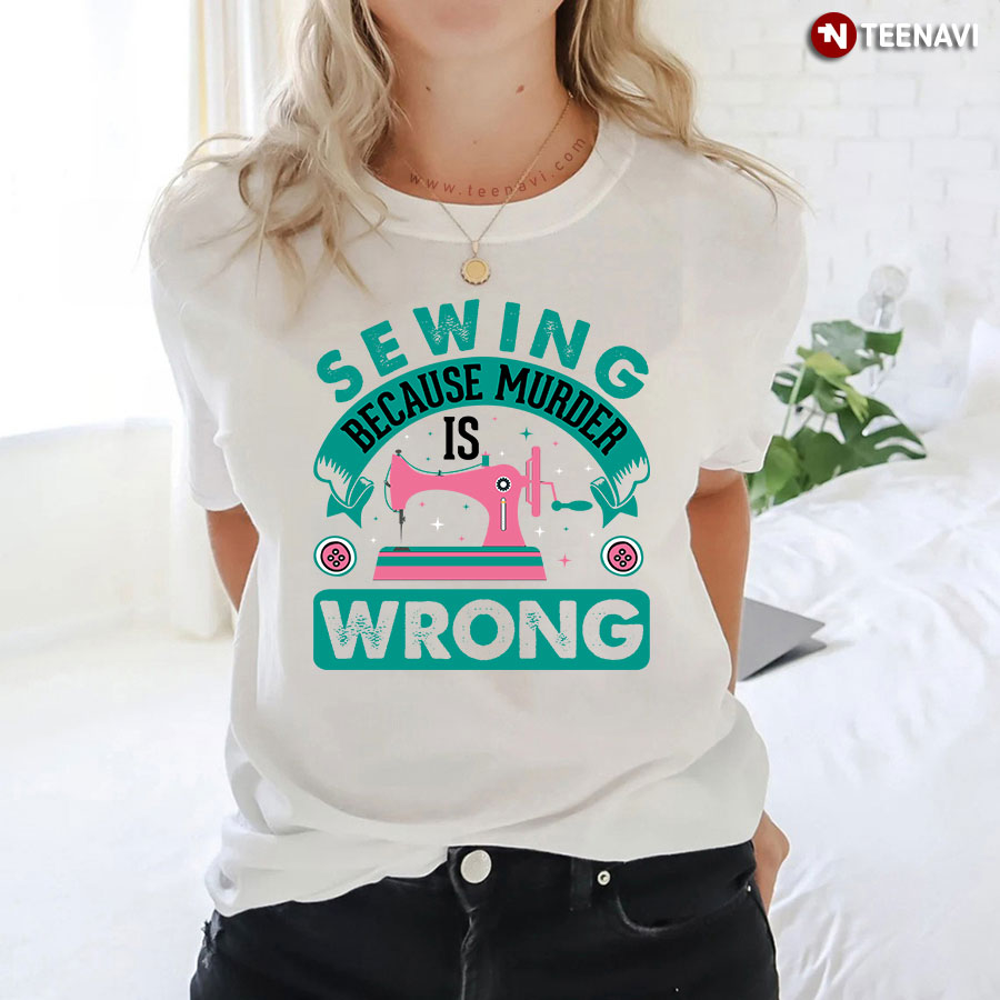Sewing Because Murder Is Wrong Sewing Machine T-Shirt