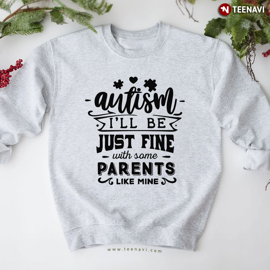 Autism I'll Be Just Fine With Some Parents Like Mine Sweatshirt