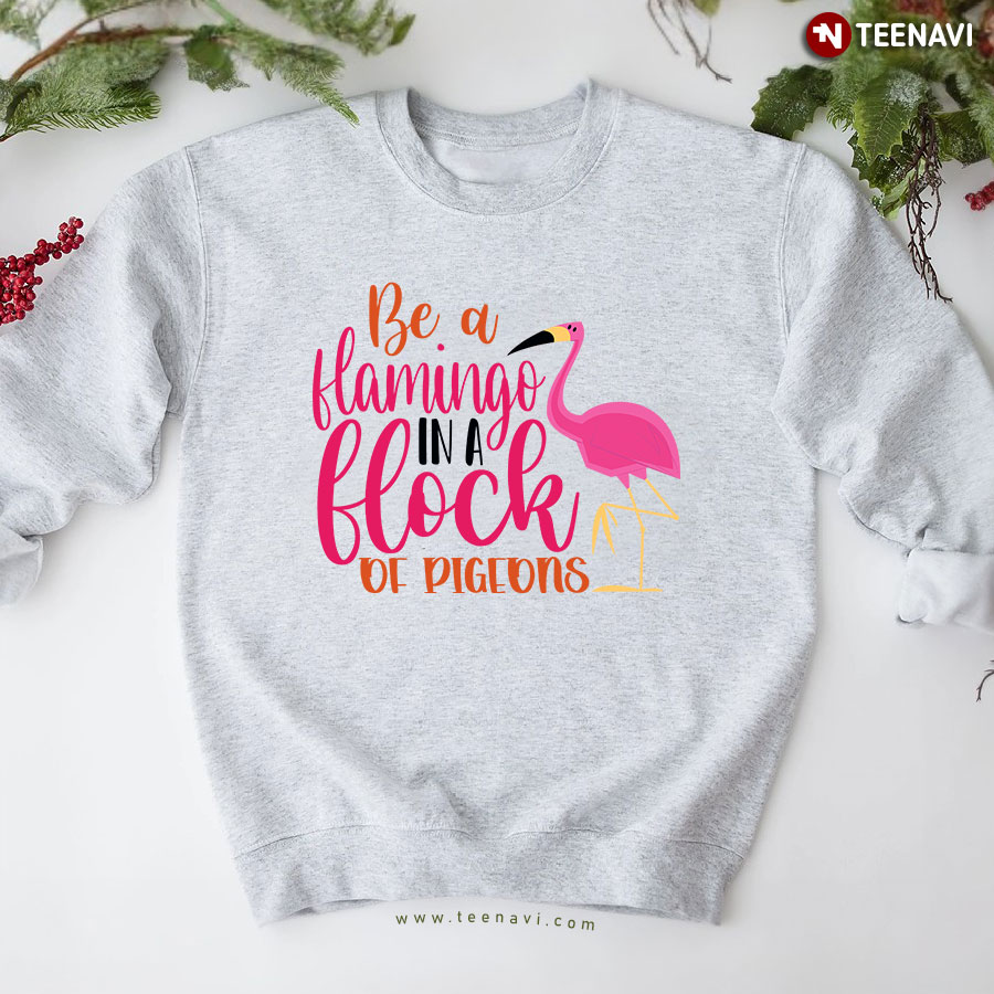 Be A Flamingo In A Flock Of Pigeons Funny Flamingo Sweatshirt