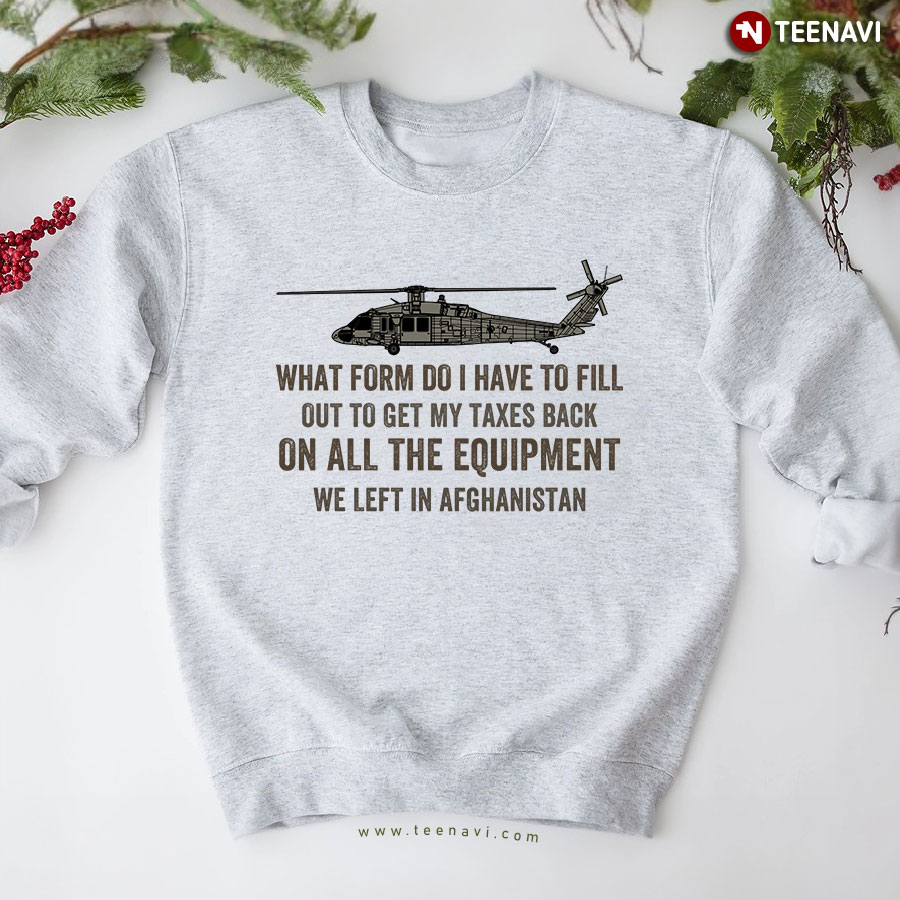 What Form Do I Have To Fill Out To Get My Taxes Back On All The Equipment We Left In Afghanistan Sweatshirt
