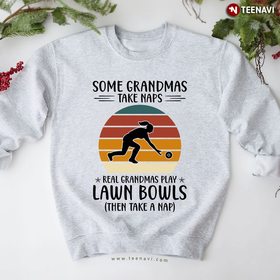 Some Grandmas Take Naps Real Grandmas Play Lawn Bowls Then Take A Nap Sweatshirt