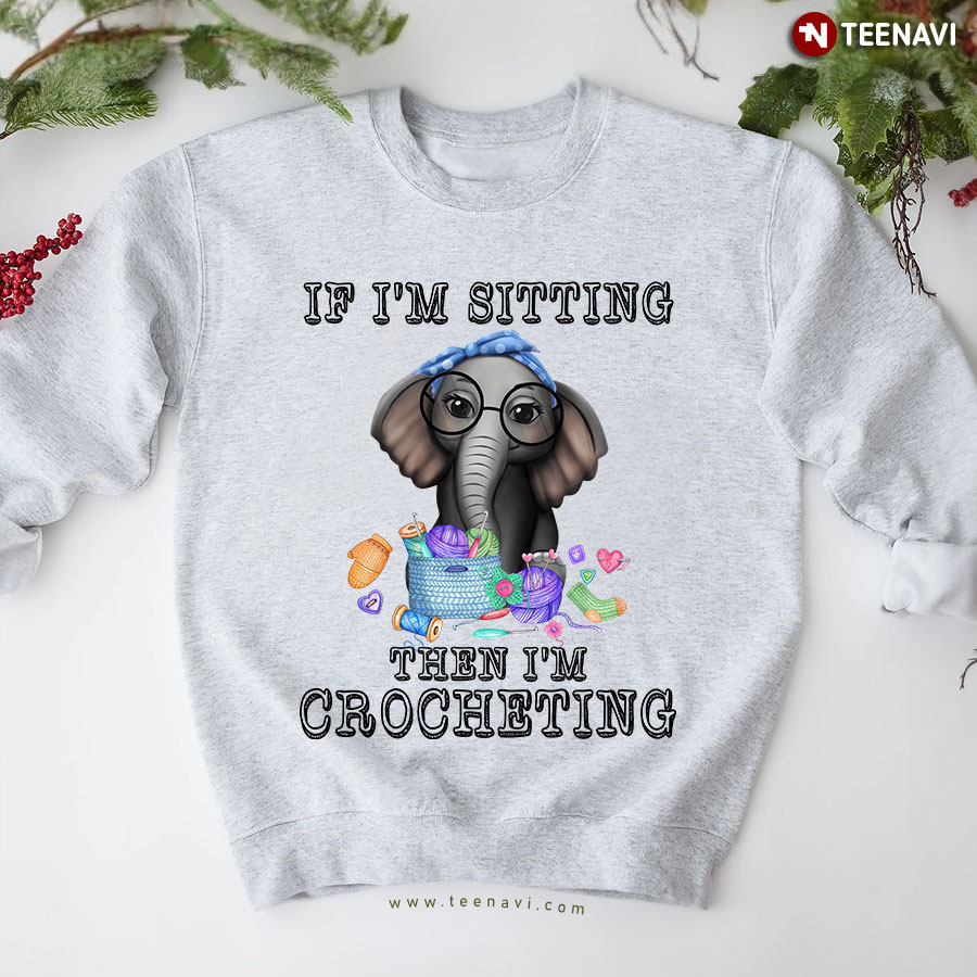 If I'm Sitting Then I'm Crocheting Elephant And Yarn Sweatshirt