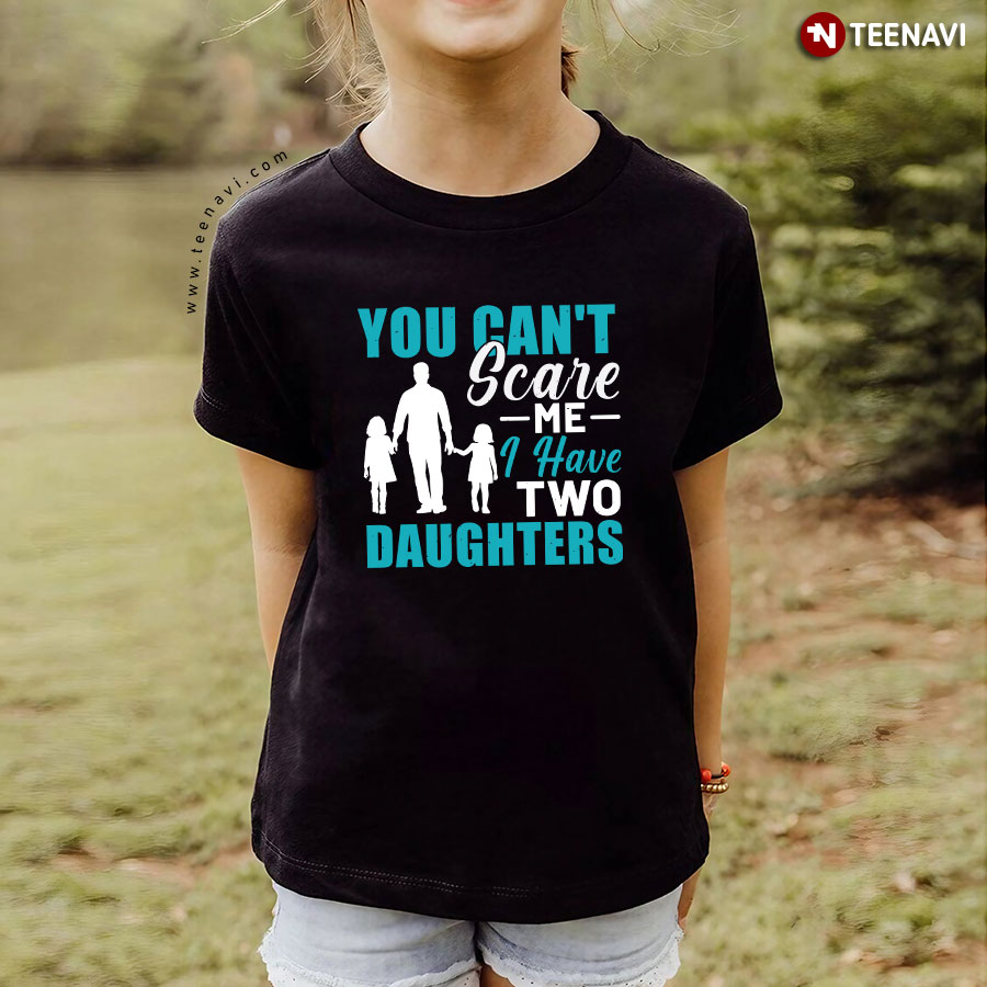 You Can't Scare Me I Have Two Daughters Dad Father's Day T-Shirt