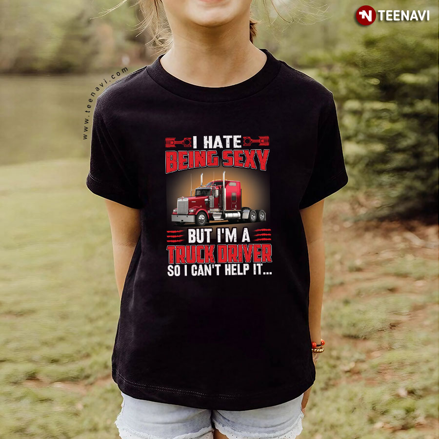 I Hate Being Sexy But I'm A Truck Driver So I Can't Help It T-Shirt