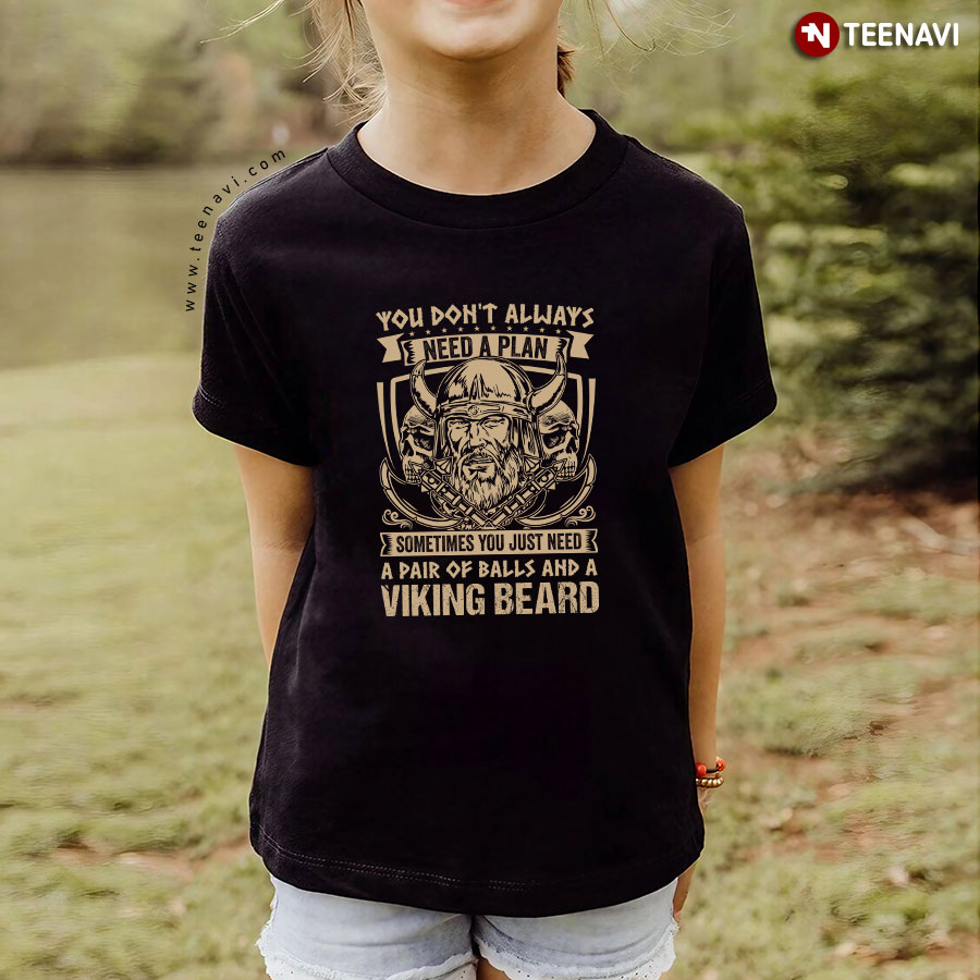 You Don't Always Need A Plan Sometimes You Just Need A Pair Of Balls And A Viking Beard T-Shirt