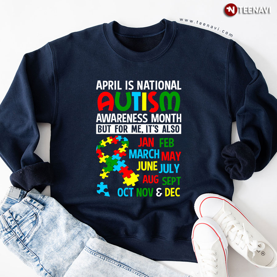 April Is National Autism Awareness Month But For Me It's Also Jan Feb March May June July Aug Sept Oct Nov & Dec Sweatshirt