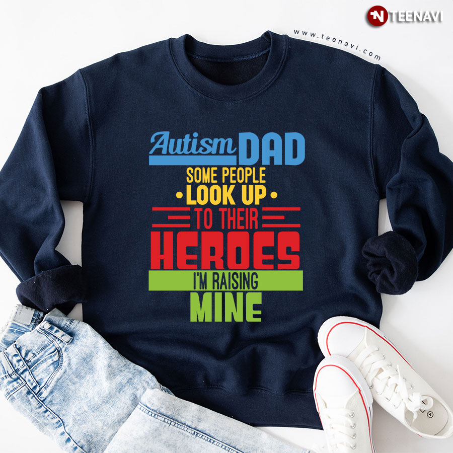 Autism Dad Some People Look Up To Their Heroes I'm Raising Mine Sweatshirt