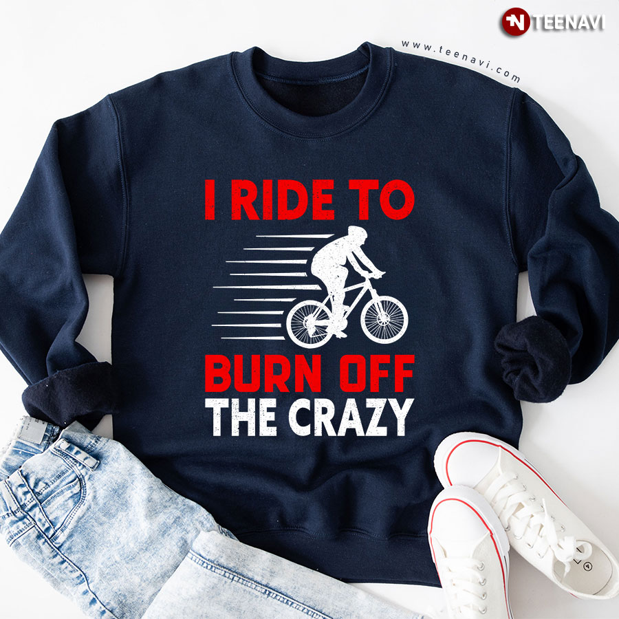 I Ride To Burn Off The Crazy Cycling Riding Bike Sweatshirt