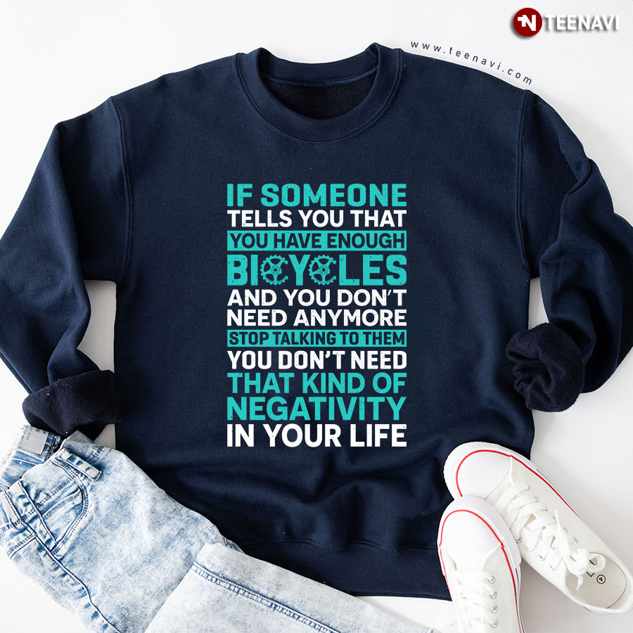 If Someone Tells You That You Have Enough Bicycles And You Don't Need Anymore Stop Talking To Them You Don't Need That Kind Of Negativity In Your Life Sweatshirt