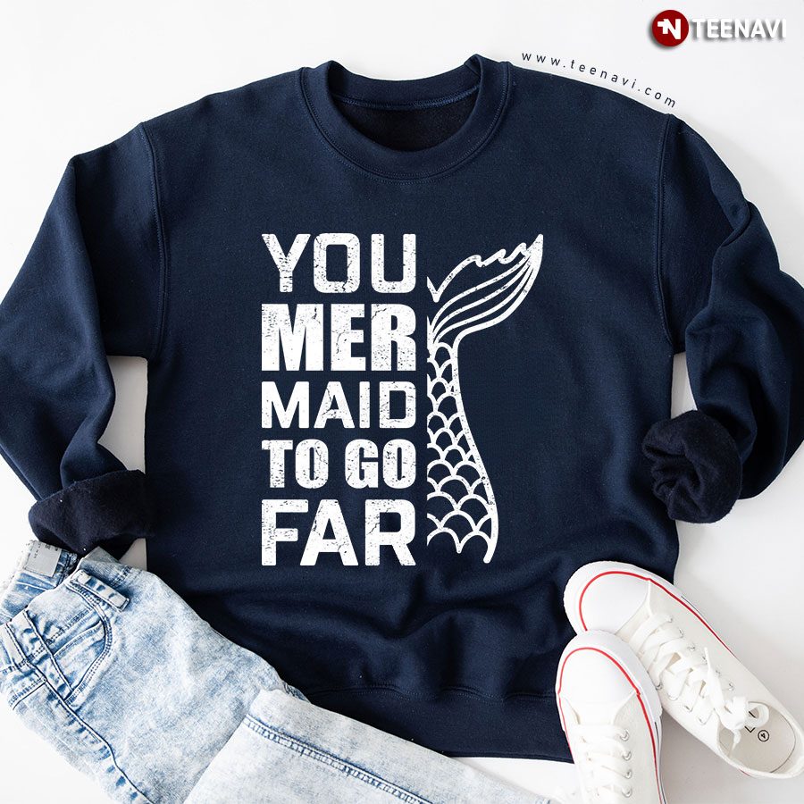 You Mer Maid To Go Far Mermaid Sweatshirt