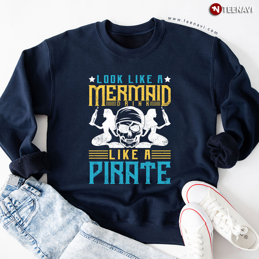 Look Like A Mermaid Drink Like A Pirate Sweatshirt