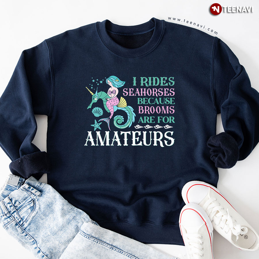 I Rides Seahorses Because Brooms Are For Amateurs Mermaid Sweatshirt