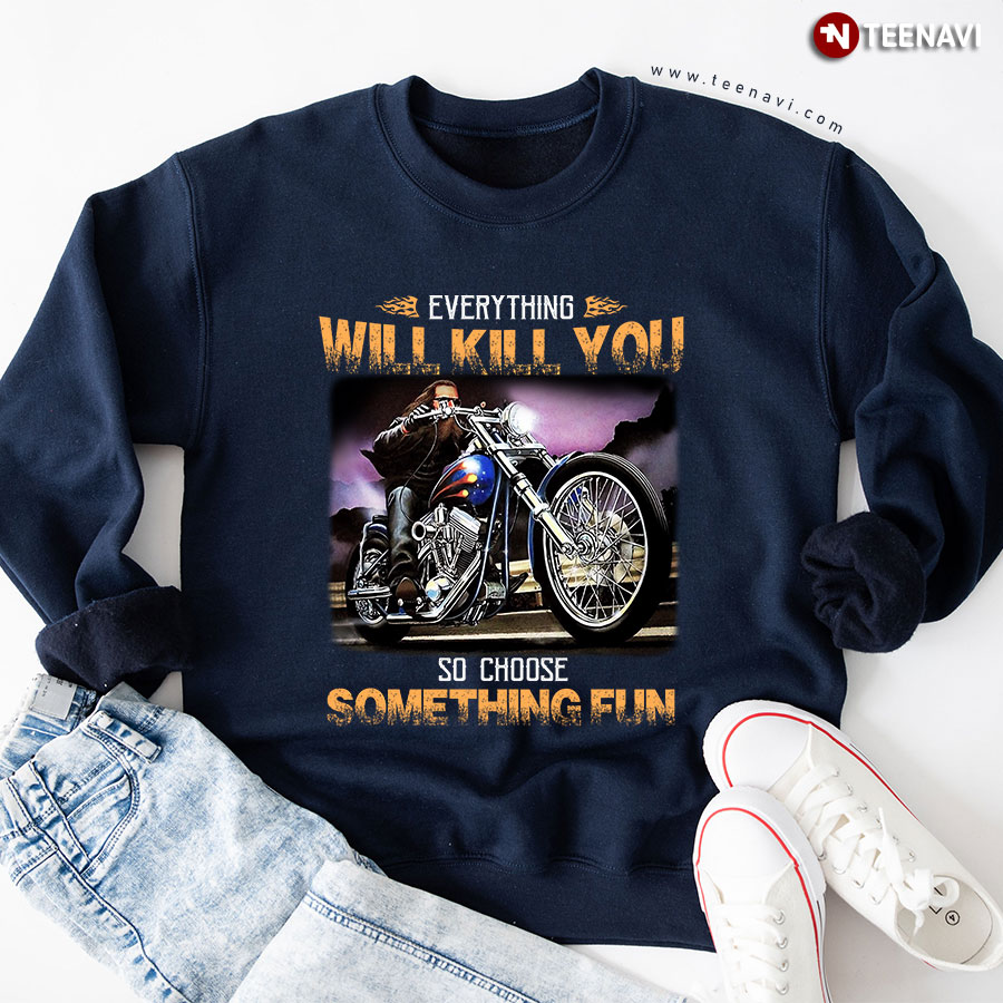 Everything Will Kill You So Choose Something Fun Motorcycle Rider Sweatshirt