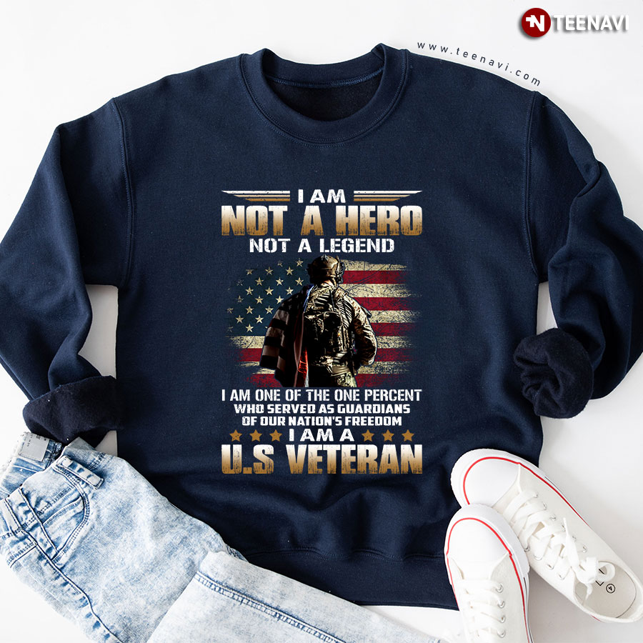 I Am Not A Hero Not A Legend I Am One Of The One Percent Who Served As Guardians Of Our Nation's Freedom I Am A US Veteran Sweatshirt