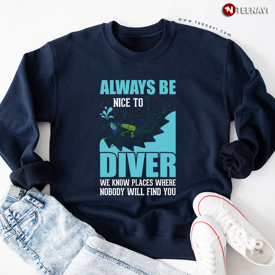 Always Be Nice To Diver We Know Places Where Nobody Will Find You Sweatshirt