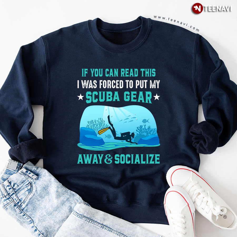 If You Can Read This I Was Forced To Put My Scuba Gear Away & Socialize Sweatshirt