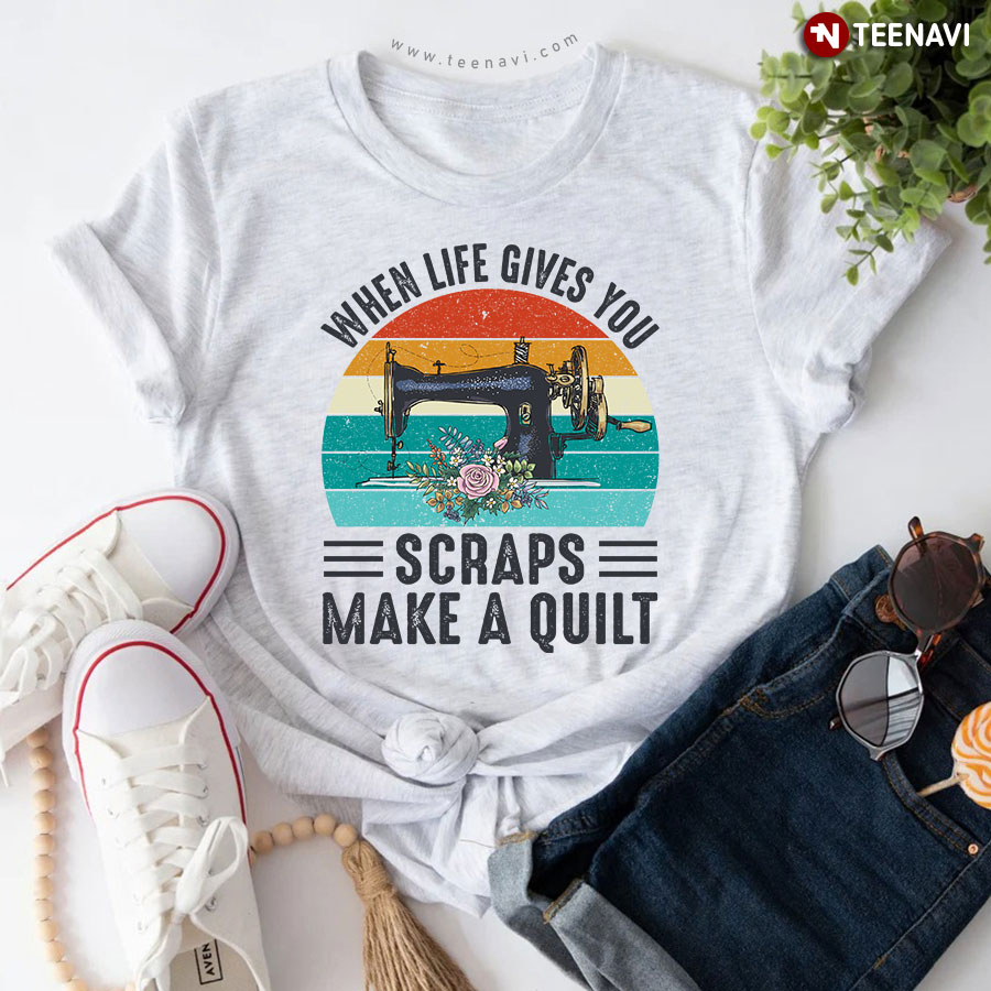 When Life Gives You Scraps Make A Quilt Sewing Machine Vintage T-Shirt