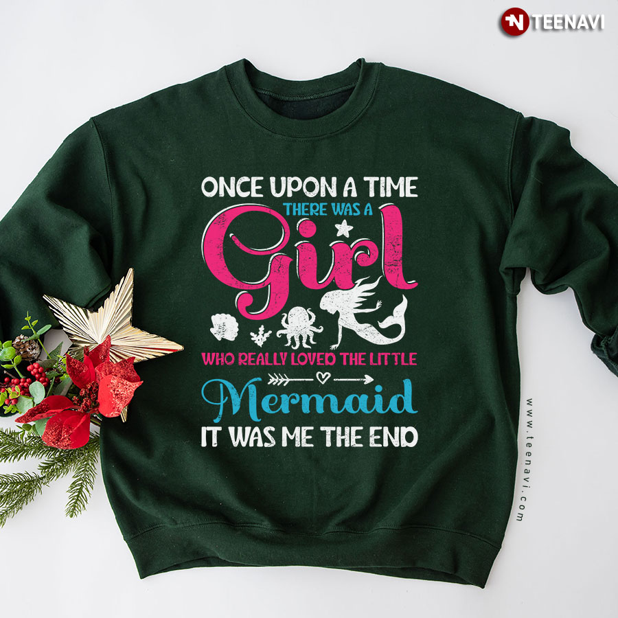 Once Upon A Time There Was A Girl Who Really Loved The Little Mermaid It Was Me The End Sweatshirt