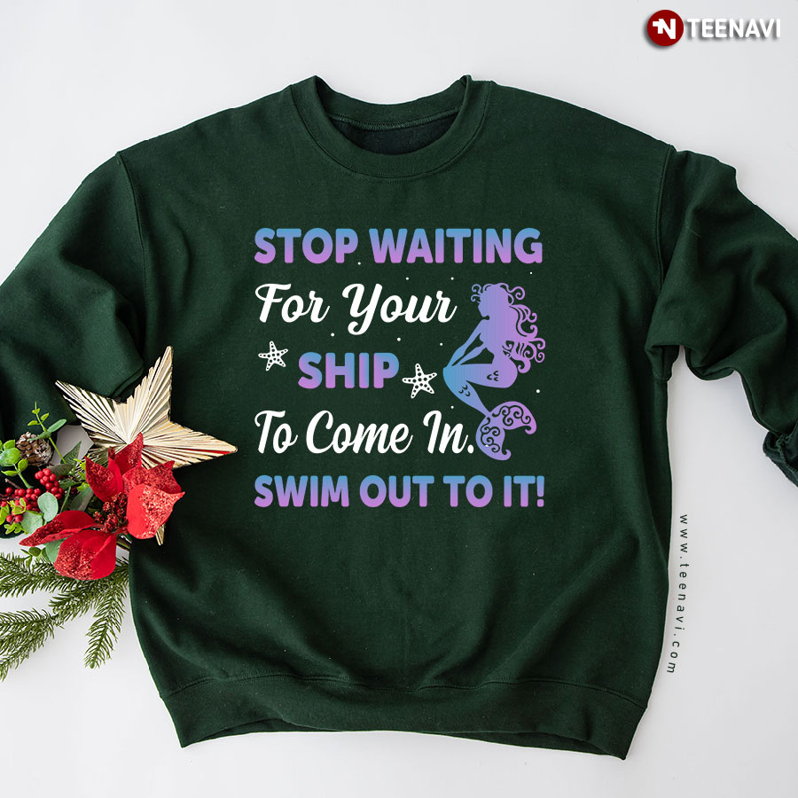 Stop Waiting For Your Ship To Come In Swim Out To It! Mermaid Lover Starfish Sweatshirt