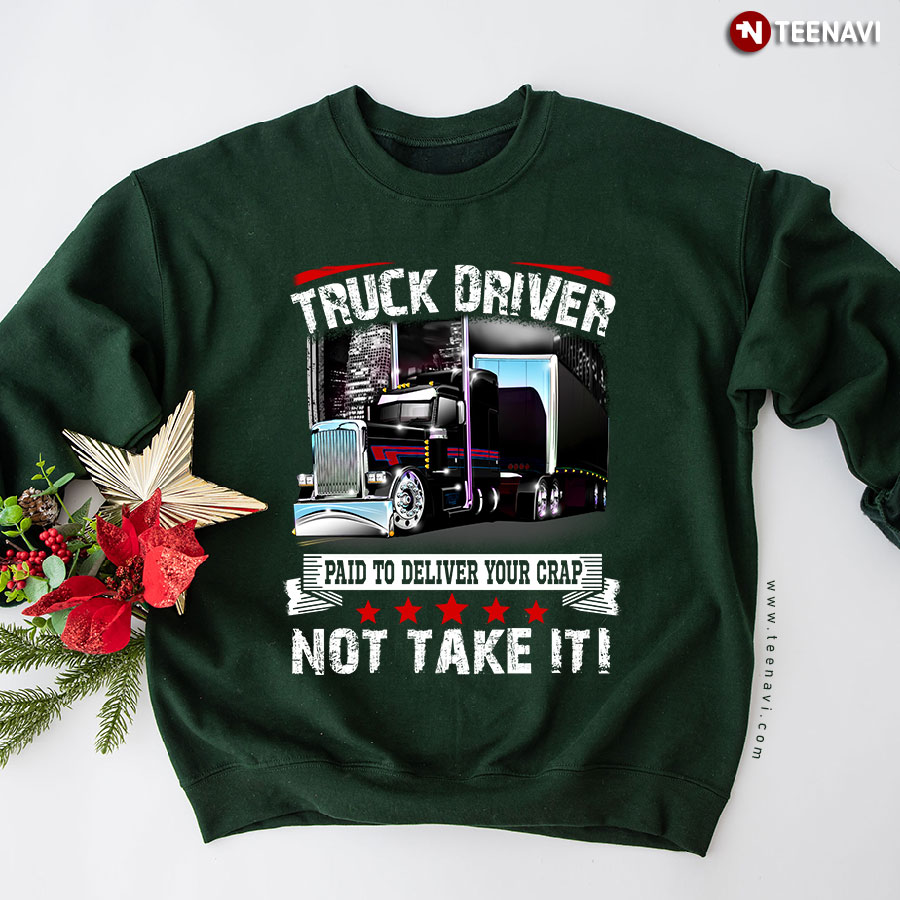 Truck Driver Paid To Deliver Your Crap Not Take It Sweatshirt