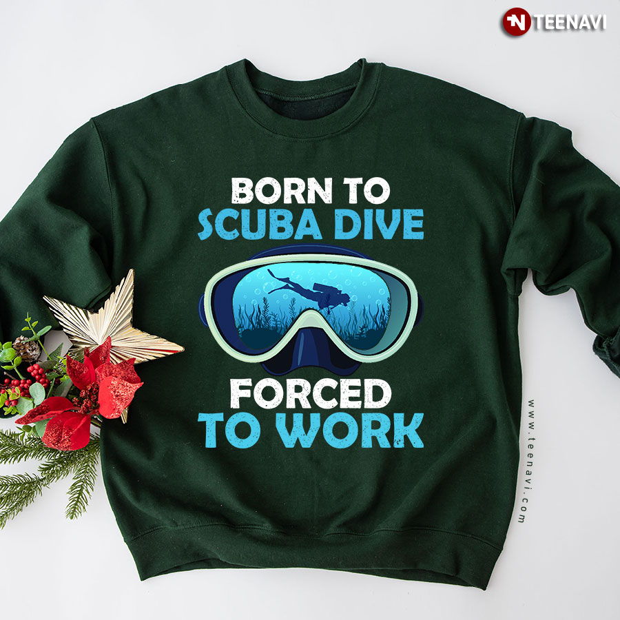 Born To Scuba Dive Forced To Work Sweatshirt