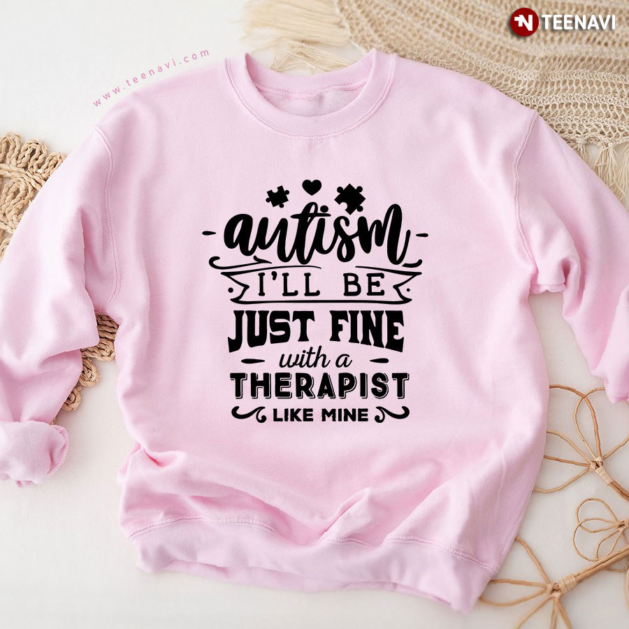 Autism I'll Be Just Fine With A Therapist Like Mine Sweatshirt