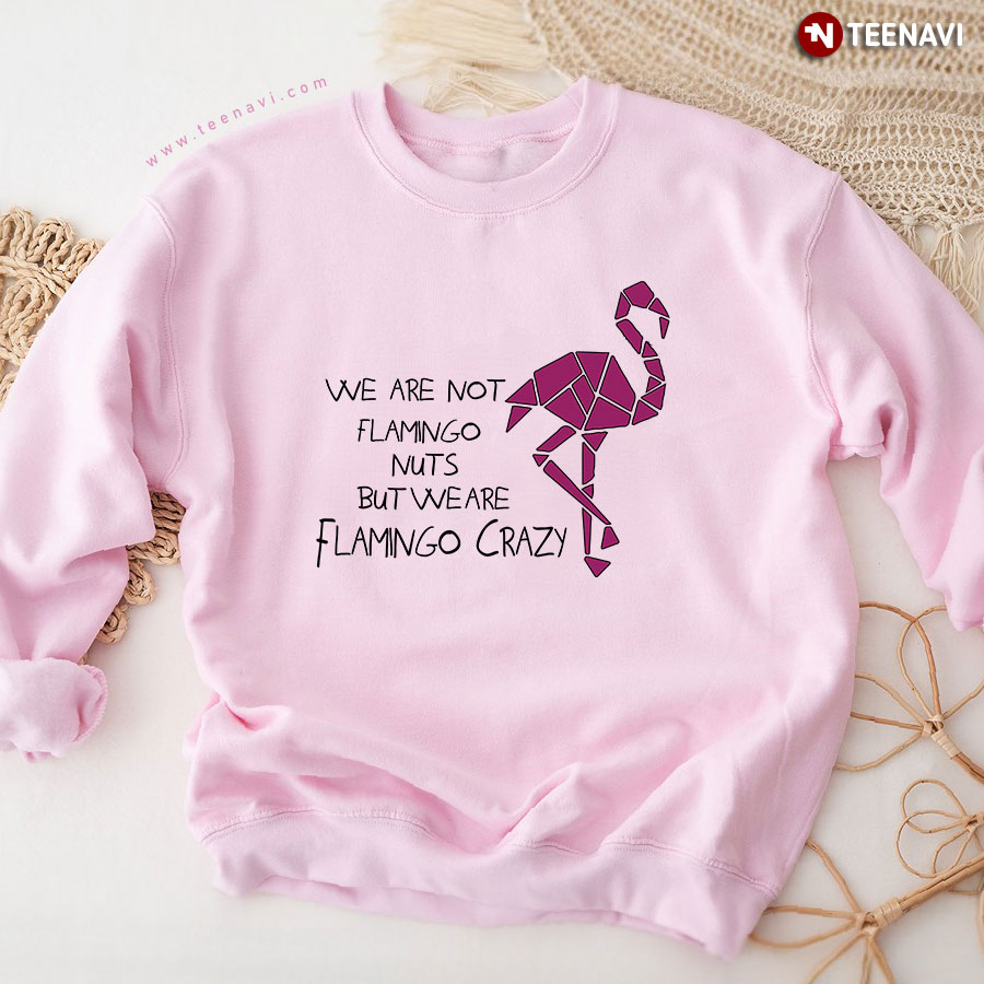 We Are Not Flamingo Nuts But We Are Flamingo Crazy Sweatshirt