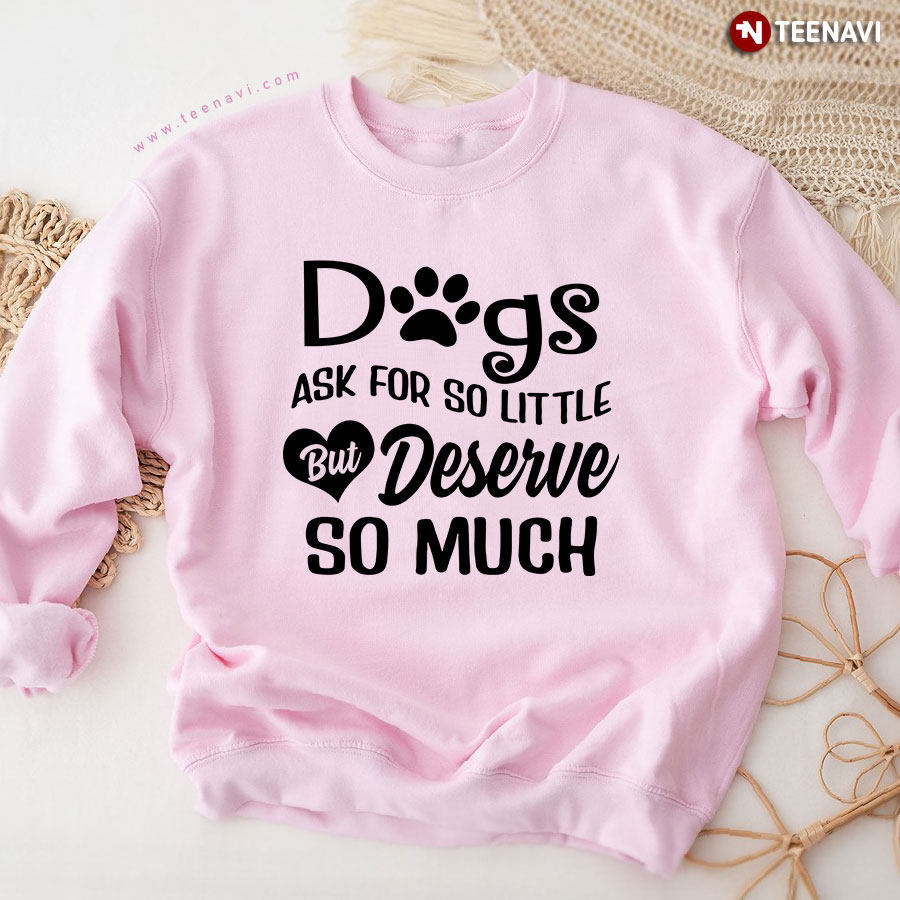 Dogs Ask For So Little But Deserve So Much Pet Paw Heart Sweatshirt