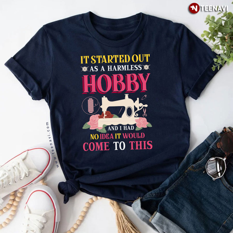 It Started Out As A Harmless Hobby And I Had No Idea Sewing Machine Flower T-Shirt